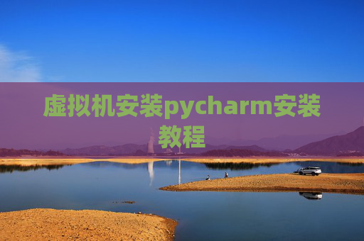 虚拟机安装pycharm安装教程 虚拟机安装pycharm安装教程